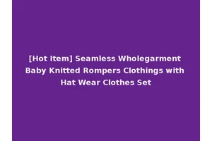 [Hot Item] Seamless Wholegarment Baby Knitted Rompers Clothings with Hat Wear Clothes Set
