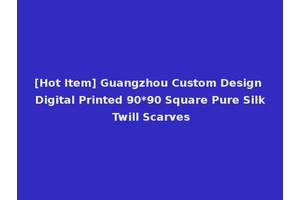 [Hot Item] Guangzhou Custom Design Digital Printed 90*90 Square Pure Silk Twill Scarves
