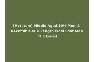 [Hot Item] Middle Aged 50% Men′ S Reversible MID Length Wool Coat Men Thickened