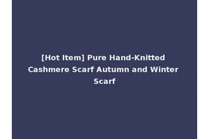 [Hot Item] Pure Hand-Knitted Cashmere Scarf Autumn and Winter Scarf
