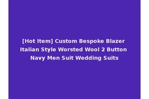 [Hot Item] Custom Bespoke Blazer Italian Style Worsted Wool 2 Button Navy Men Suit Wedding Suits