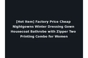 [Hot Item] Factory Price Cheap Nightgowns Winter Dressing Gown Housecoat Bathrobe with Zipper Two Printing Combo for Women