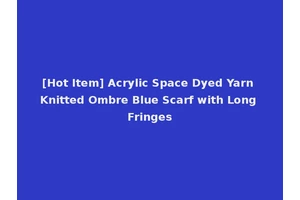 [Hot Item] Acrylic Space Dyed Yarn Knitted Ombre Blue Scarf with Long Fringes