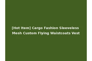 [Hot Item] Cargo Fashion Sleeveless Mesh Custom Flying Waistcoats Vest