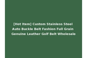 [Hot Item] Custom Stainless Steel Auto Buckle Belt Fashion Full Grain Genuine Leather Golf Belt Wholesale