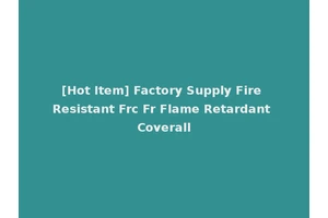 [Hot Item] Factory Supply Fire Resistant Frc Fr Flame Retardant Coverall