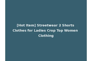 [Hot Item] Streetwear 2 Shorts Clothes for Ladies Crop Top Women Clothing