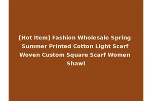 [Hot Item] Fashion Wholesale Spring Summer Printed Cotton Light Scarf Woven Custom Square Scarf Women Shawl