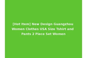 [Hot Item] New Design Guangzhou Women Clothes USA Size Tshirt and Pants 2 Piece Set Women