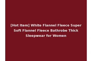 [Hot Item] White Flannel Fleece Super Soft Flannel Fleece Bathrobe Thick Sleepwear for Women
