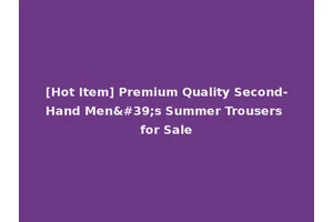 [Hot Item] Premium Quality Second-Hand Men's Summer Trousers for Sale