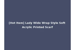 [Hot Item] Lady Wide Wrap Style Soft Acrylic Printed Scarf