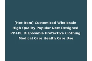 [Hot Item] Customized Wholesale High Quality Popular New Designed PP+PE Disposable Protective Clothing Medical Care Health Care Use