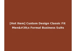 [Hot Item] Custom Design Classic Fit Men's Formal Business Suits