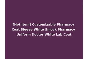[Hot Item] Customizable Pharmacy Coat Sleeve White Smock Pharmacy Uniform Doctor White Lab Coat