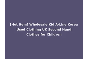 [Hot Item] Wholesale Kid A-Line Korea Used Clothing UK Second Hand Clothes for Children