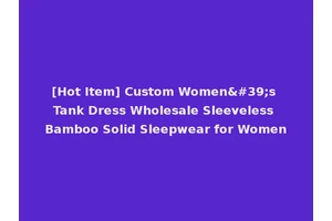 [Hot Item] Custom Women's Tank Dress Wholesale Sleeveless Bamboo Solid Sleepwear for Women