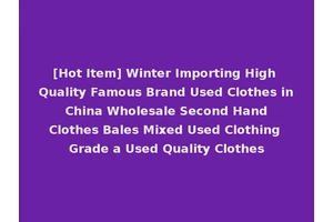 [Hot Item] Winter Importing High Quality Famous Brand Used Clothes in China Wholesale Second Hand Clothes Bales Mixed Used Clothing Grade a Used Quality Clothes