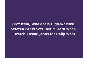[Hot Item] Wholesale High-Waisted Stretch Pants Soft Denim Dark Wash Stretch Casual Jeans for Daily Wear