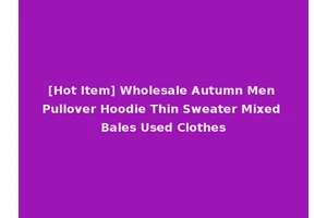 [Hot Item] Wholesale Autumn Men Pullover Hoodie Thin Sweater Mixed Bales Used Clothes