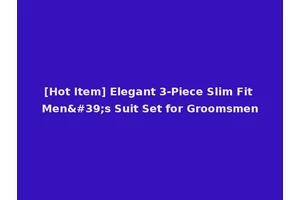 [Hot Item] Elegant 3-Piece Slim Fit Men's Suit Set for Groomsmen