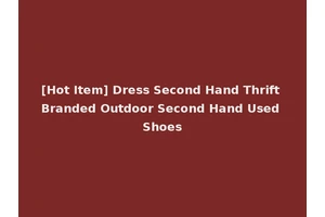 [Hot Item] Dress Second Hand Thrift Branded Outdoor Second Hand Used Shoes