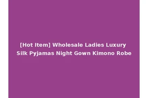 [Hot Item] Wholesale Ladies Luxury Silk Pyjamas Night Gown Kimono Robe