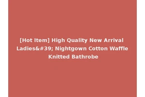 [Hot Item] High Quality New Arrival Ladies' Nightgown Cotton Waffle Knitted Bathrobe