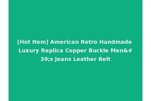 [Hot Item] American Retro Handmade Luxury Replica Copper Buckle Men's Jeans Leather Belt
