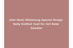 [Hot Item] Mimixiong Special Design Baby Knitted Coat for Girl Baby Sweater
