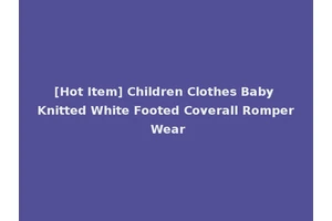 [Hot Item] Children Clothes Baby Knitted White Footed Coverall Romper Wear