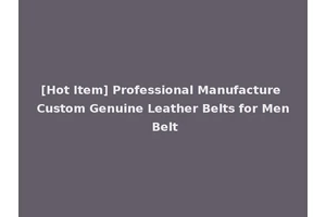 [Hot Item] Professional Manufacture Custom Genuine Leather Belts for Men Belt