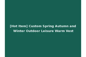 [Hot Item] Custom Spring Autumn and Winter Outdoor Leisure Warm Vest