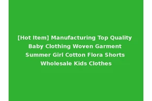[Hot Item] Manufacturing Top Quality Baby Clothing Woven Garment Summer Girl Cotton Flora Shorts Wholesale Kids Clothes