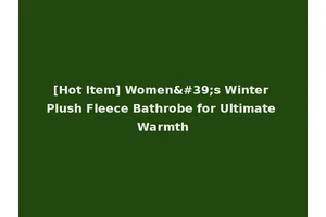 [Hot Item] Women's Winter Plush Fleece Bathrobe for Ultimate Warmth
