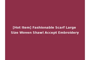 [Hot Item] Fashionable Scarf Large Size Woven Shawl Accept Embroidery