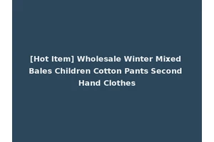 [Hot Item] Wholesale Winter Mixed Bales Children Cotton Pants Second Hand Clothes