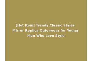 [Hot Item] Trendy Classic Styles Mirror Replica Outerwear for Young Men Who Love Style
