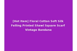 [Hot Item] Floral Cotton Soft Silk Felling Printed Shawl Square Scarf Vintage Bandana