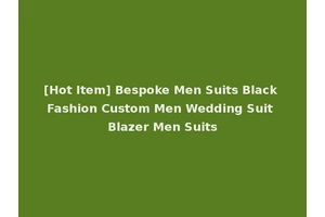 [Hot Item] Bespoke Men Suits Black Fashion Custom Men Wedding Suit Blazer Men Suits