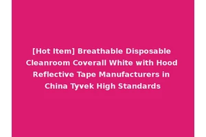 [Hot Item] Breathable Disposable Cleanroom Coverall White with Hood Reflective Tape Manufacturers in China Tyvek High Standards