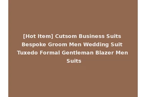 [Hot Item] Cutsom Business Suits Bespoke Groom Men Wedding Suit Tuxedo Formal Gentleman Blazer Men Suits