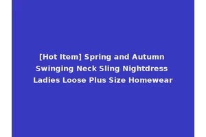 [Hot Item] Spring and Autumn Swinging Neck Sling Nightdress Ladies Loose Plus Size Homewear