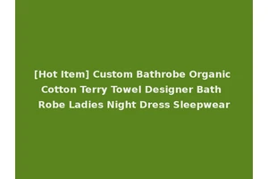[Hot Item] Custom Bathrobe Organic Cotton Terry Towel Designer Bath Robe Ladies Night Dress Sleepwear