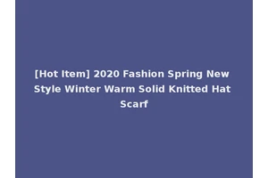 [Hot Item] 2020 Fashion Spring New Style Winter Warm Solid Knitted Hat Scarf