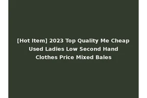 [Hot Item] 2023 Top Quality Me Cheap Used Ladies Low Second Hand Clothes Price Mixed Bales