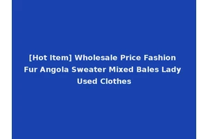 [Hot Item] Wholesale Price Fashion Fur Angola Sweater Mixed Bales Lady Used Clothes
