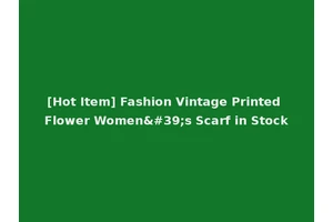 [Hot Item] Fashion Vintage Printed Flower Women's Scarf in Stock