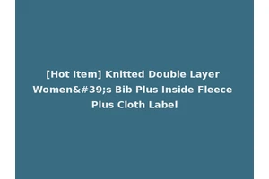 [Hot Item] Knitted Double Layer Women's Bib Plus Inside Fleece Plus Cloth Label