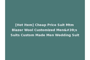 [Hot Item] Cheap Price Suit Mtm Blazer Wool Customized Men's Suits Custom Made Men Wedding Suit